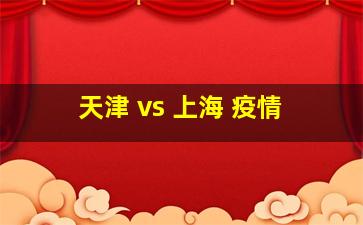 天津 vs 上海 疫情